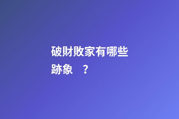 破財敗家有哪些跡象？